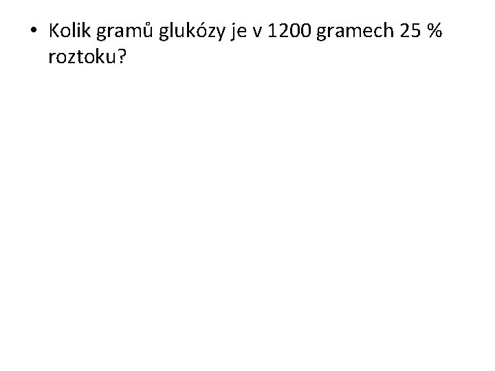  • Kolik gramů glukózy je v 1200 gramech 25 % roztoku? 