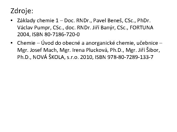 Zdroje: • Základy chemie 1 – Doc. RNDr. , Pavel Beneš, CSc. , Ph.