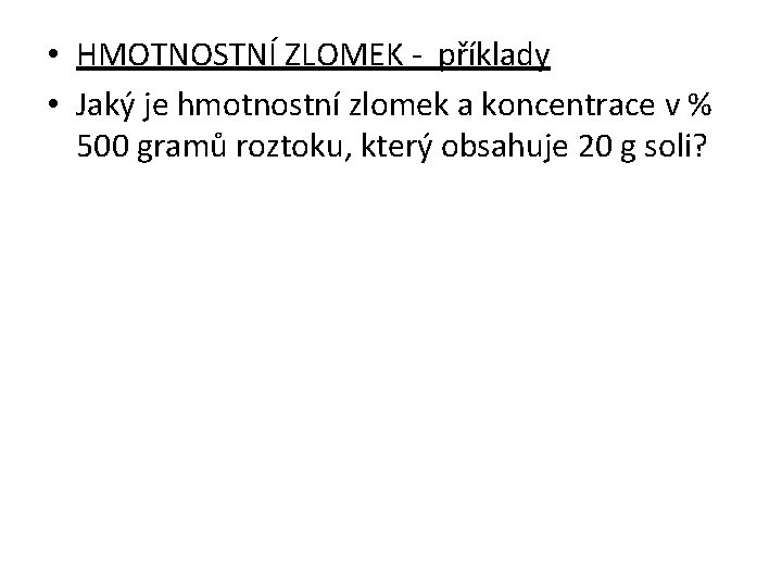  • HMOTNOSTNÍ ZLOMEK - příklady • Jaký je hmotnostní zlomek a koncentrace v