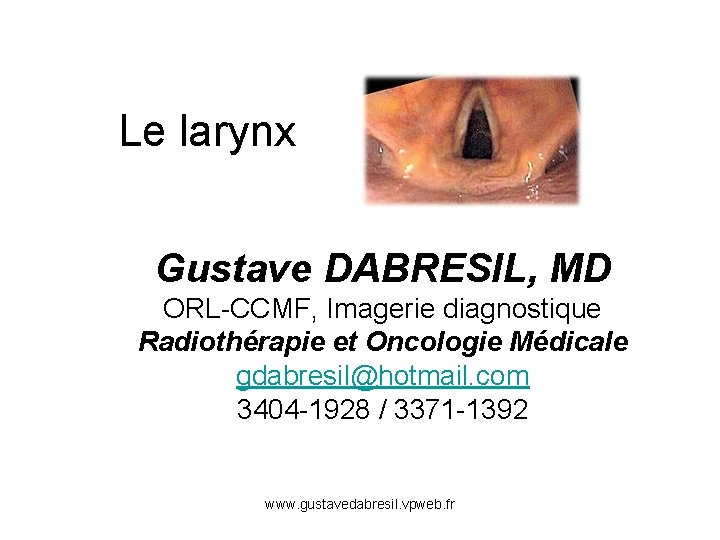 Le larynx Gustave DABRESIL, MD ORL-CCMF, Imagerie diagnostique Radiothérapie et Oncologie Médicale gdabresil@hotmail. com