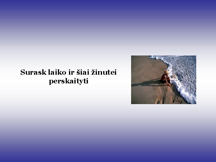 Surask laiko ir šiai žinutei perskaityti Surask laiko ir šiai žinutei perskaityti