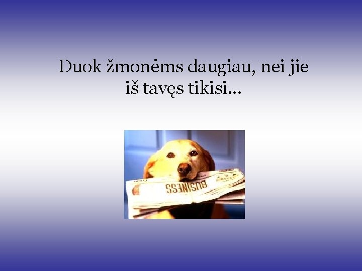 Duok žmonėms daugiau, nei jie iš tavęs tikisi. . . Duok žmonėms daugiau, nei jie iš tavęs tikisi. . .