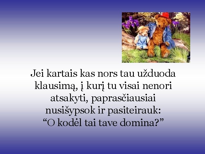 Jei kartais kas nors tau užduoda klausimą, į kurį tu visai nenori atsakyti, paprasčiausiai Jei kartais kas nors tau užduoda klausimą, į kurį tu visai nenori atsakyti, paprasčiausiai