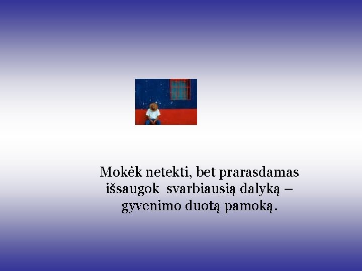 Mokėk netekti, bet prarasdamas išsaugok svarbiausią dalyką – gyvenimo duotą pamoką. Mokėk netekti, bet prarasdamas išsaugok svarbiausią dalyką – gyvenimo duotą pamoką.
