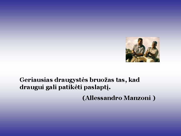 Geriausias draugystės bruožas tas, kad draugui gali patikėti paslaptį. (Allessandro Manzoni ) Geriausias draugystės bruožas tas, kad draugui gali patikėti paslaptį. (Allessandro Manzoni )