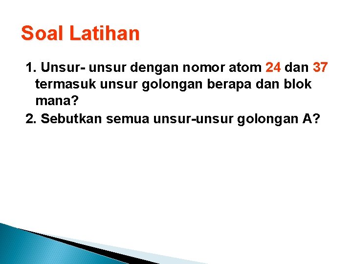 Soal Latihan 1. Unsur- unsur dengan nomor atom 24 dan 37 termasuk unsur golongan Soal Latihan 1. Unsur- unsur dengan nomor atom 24 dan 37 termasuk unsur golongan