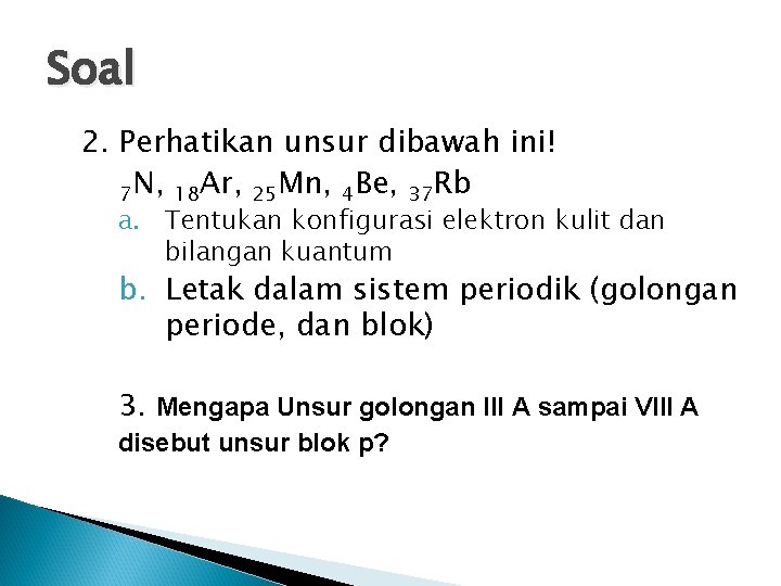 Soal 2. Perhatikan unsur dibawah ini! 7 N, 18 Ar, 25 Mn, 4 Be, Soal 2. Perhatikan unsur dibawah ini! 7 N, 18 Ar, 25 Mn, 4 Be,