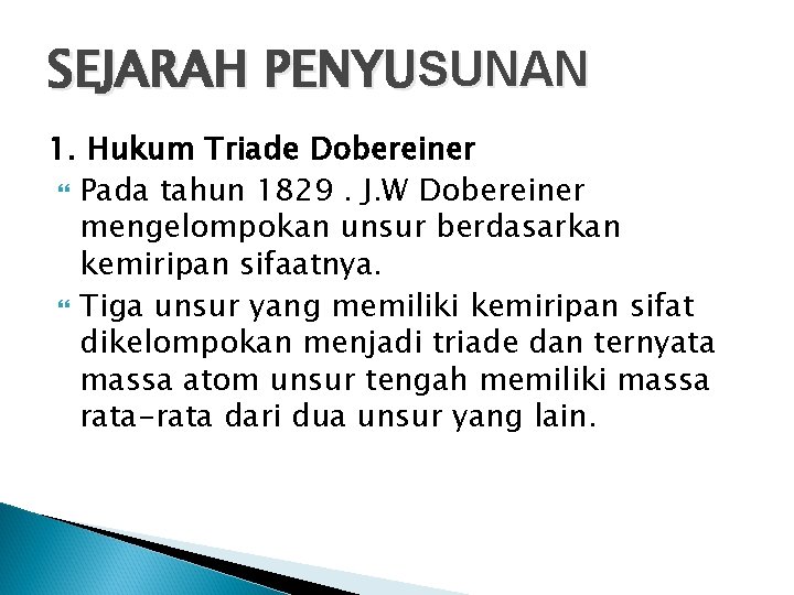 SEJARAH PENYUSUNAN 1. Hukum Triade Dobereiner Pada tahun 1829. J. W Dobereiner mengelompokan unsur SEJARAH PENYUSUNAN 1. Hukum Triade Dobereiner Pada tahun 1829. J. W Dobereiner mengelompokan unsur