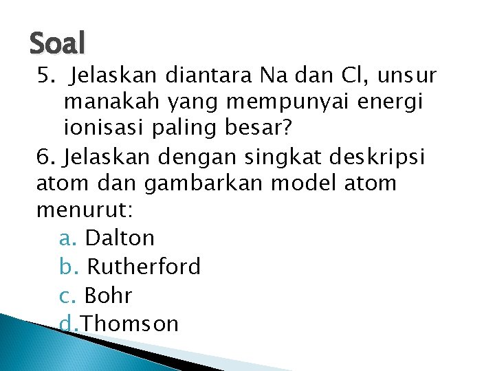 Soal 5. Jelaskan diantara Na dan Cl, unsur manakah yang mempunyai energi ionisasi paling Soal 5. Jelaskan diantara Na dan Cl, unsur manakah yang mempunyai energi ionisasi paling