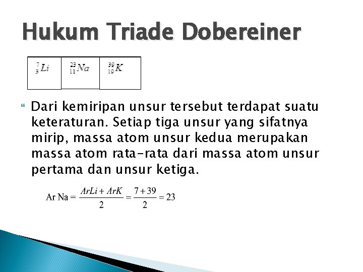 Hukum Triade Dobereiner Dari kemiripan unsur tersebut terdapat suatu keteraturan. Setiap tiga unsur yang Hukum Triade Dobereiner Dari kemiripan unsur tersebut terdapat suatu keteraturan. Setiap tiga unsur yang
