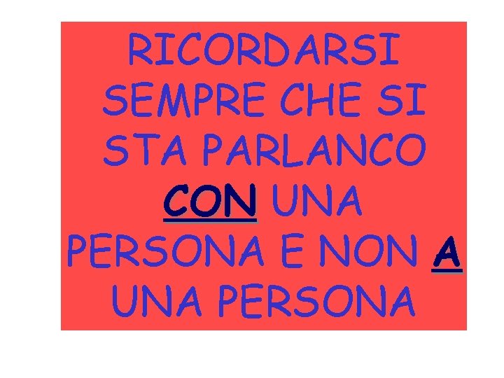 RICORDARSI SEMPRE CHE SI STA PARLANCO CON UNA PERSONA E NON A UNA PERSONA