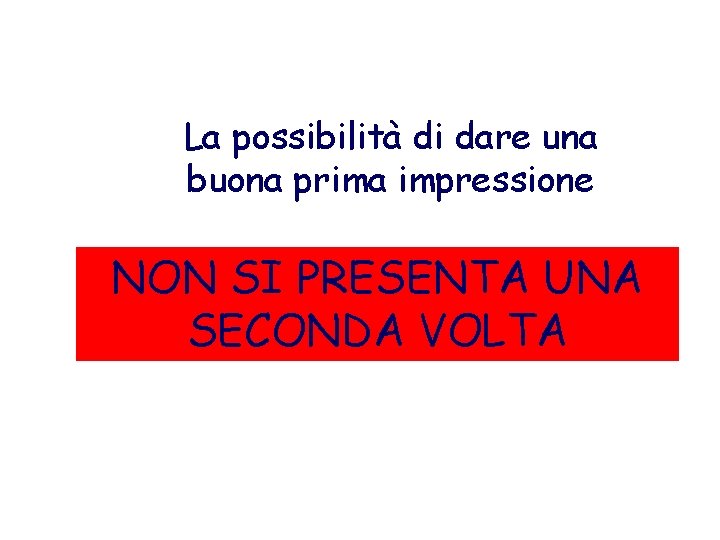 La possibilità di dare una buona prima impressione NON SI PRESENTA UNA SECONDA VOLTA