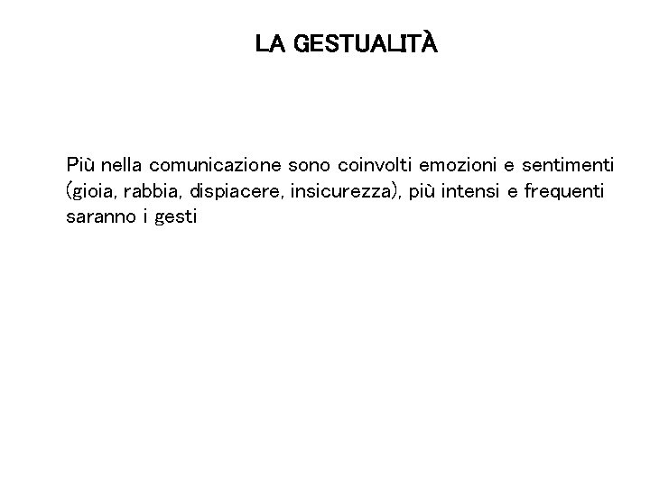 LA GESTUALITÀ Più nella comunicazione sono coinvolti emozioni e sentimenti (gioia, rabbia, dispiacere, insicurezza),