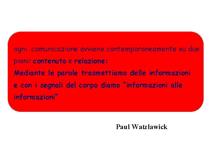 ogni comunicazione avviene contemporaneamente su due piani: contenuto e relazione: Mediante le parole trasmettiamo