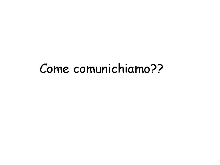 Come comunichiamo? ? 