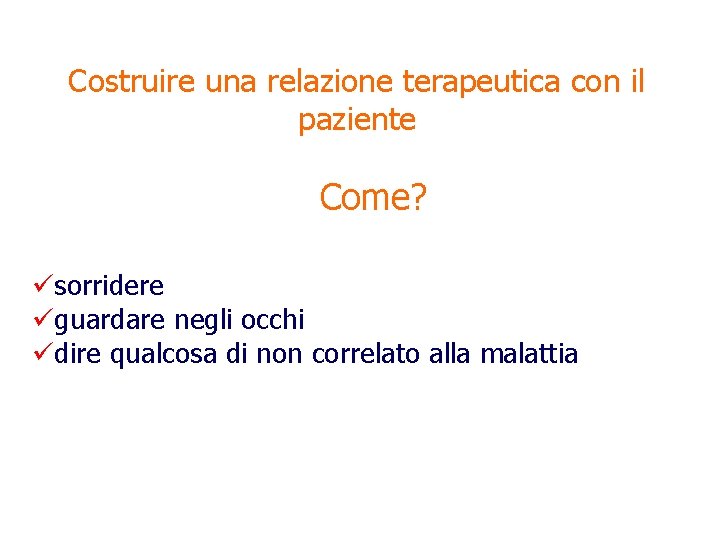 Costruire una relazione terapeutica con il paziente Come? üsorridere üguardare negli occhi üdire qualcosa