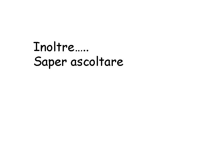 Inoltre…. . Saper ascoltare 