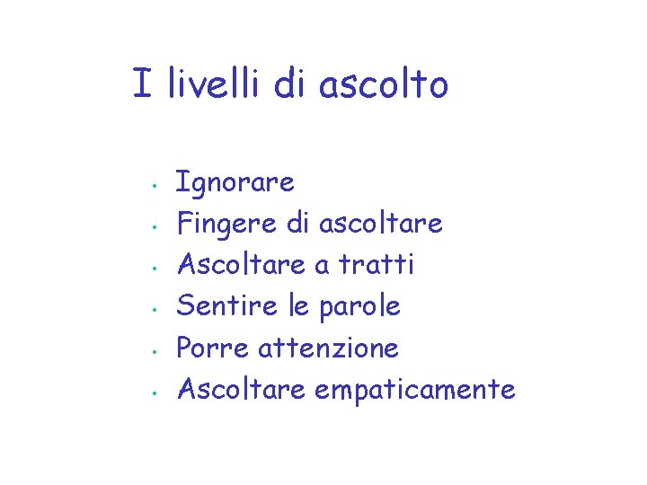 I livelli di ascolto • • • Ignorare Fingere di ascoltare Ascoltare a tratti