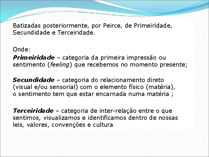 Batizadas posteriormente, por Peirce, de Primeiridade, Secundidade e Terceiridade. Onde: Primeiridade – categoria da