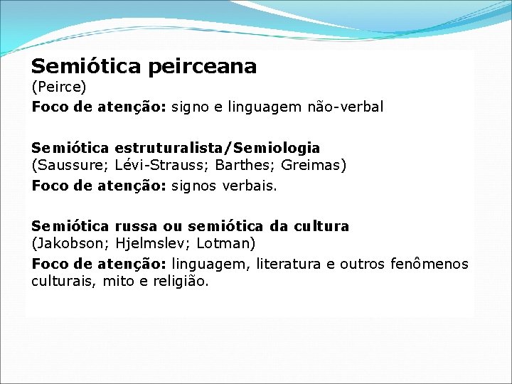 Semiótica peirceana (Peirce) Foco de atenção: signo e linguagem não-verbal Semiótica estruturalista/Semiologia (Saussure; Lévi-Strauss;