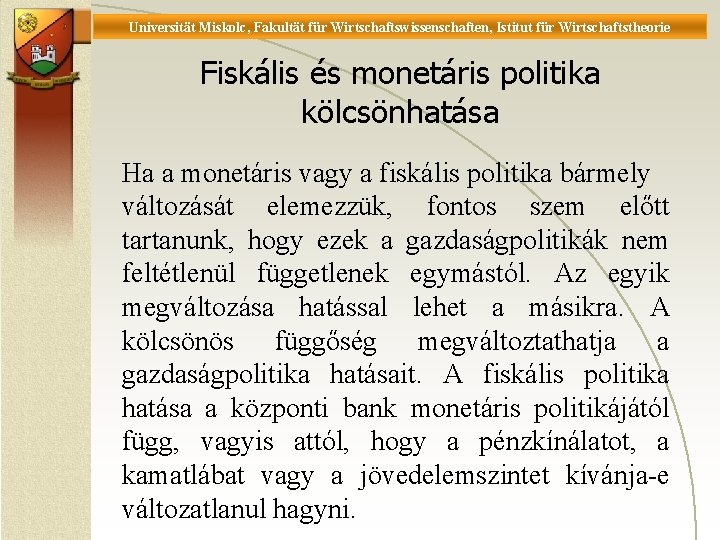 Universität Miskolc, Fakultät für Wirtschaftswissenschaften, Istitut für Wirtschaftstheorie Fiskális és monetáris politika kölcsönhatása Ha Universität Miskolc, Fakultät für Wirtschaftswissenschaften, Istitut für Wirtschaftstheorie Fiskális és monetáris politika kölcsönhatása Ha