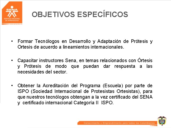OBJETIVOS ESPECÍFICOS • Formar Tecnólogos en Desarrollo y Adaptación de Prótesis y Ortesis de