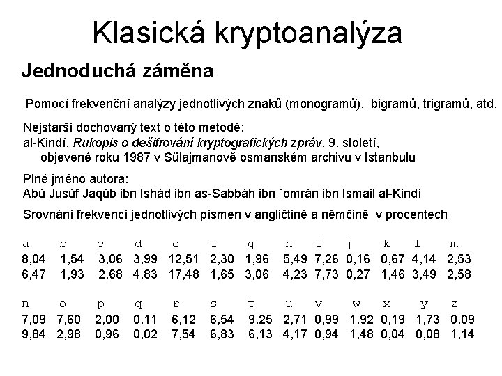 Klasická kryptoanalýza Jednoduchá záměna Pomocí frekvenční analýzy jednotlivých znaků (monogramů), bigramů, trigramů, atd. Nejstarší