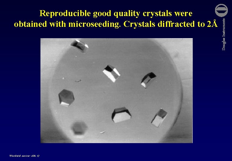 Microbatch seminar- slide 43 Douglas Instruments Reproducible good quality crystals were obtained with microseeding.