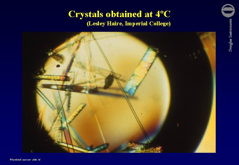 (Lesley Haire, Imperial College) Microbatch seminar- slide 46 Douglas Instruments Crystals obtained at 4ºC
