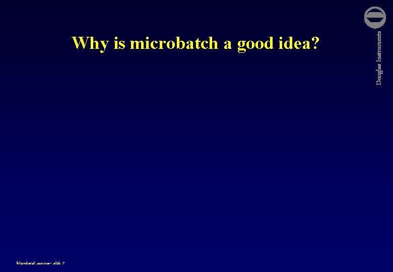 Microbatch seminar- slide 7 Douglas Instruments Why is microbatch a good idea? 