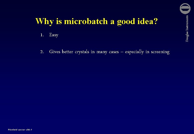 1. Easy 2. Gives better crystals in many cases – especially in screening Microbatch