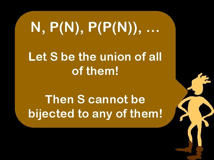 N, P(N), P(P(N)), … Let S be the union of all of them! Then