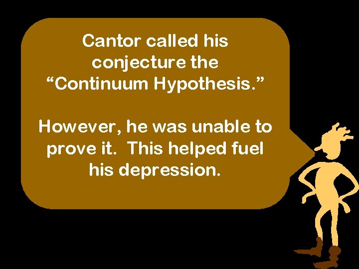 Cantor called his conjecture the “Continuum Hypothesis. ” However, he was unable to prove