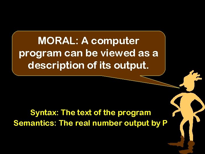 MORAL: A computer program can be viewed as a description of its output. Syntax: