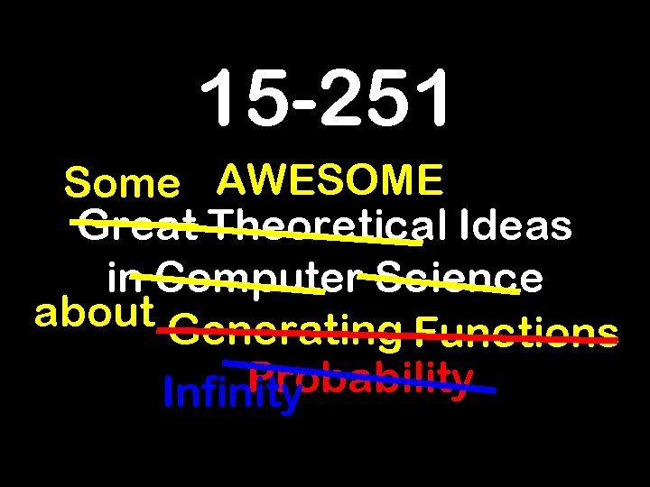 15 -251 Some AWESOME Great Theoretical Ideas in Computer Science about Generating Functions Probability