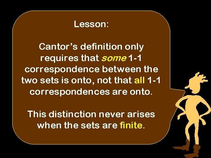 Lesson: Cantor’s definition only requires that some 1 -1 correspondence between the two sets