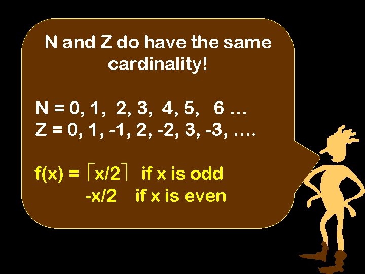 N and Z do have the same cardinality! N = 0, 1, 2, 3,