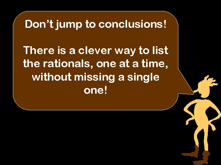 Don’t jump to conclusions! There is a clever way to list the rationals, one