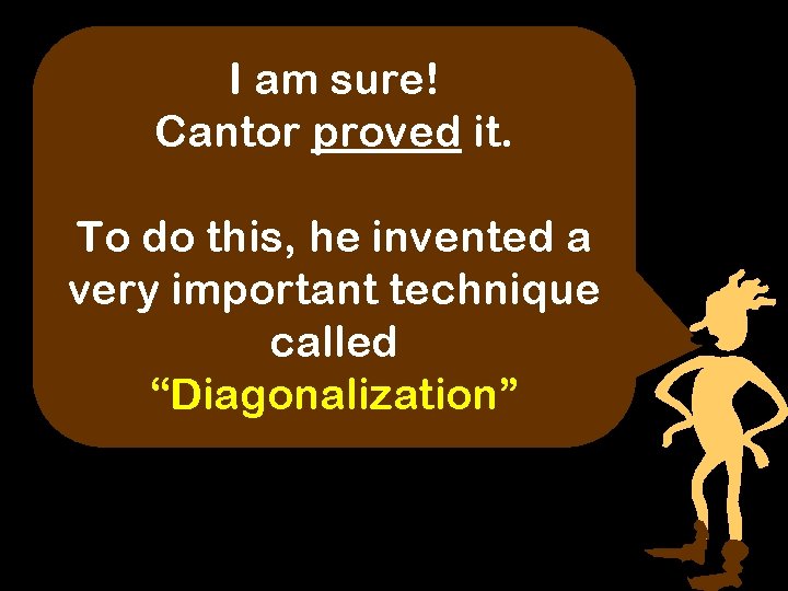 I am sure! Cantor proved it. To do this, he invented a very important