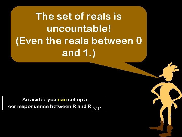 The set of reals is uncountable! (Even the reals between 0 and 1. )