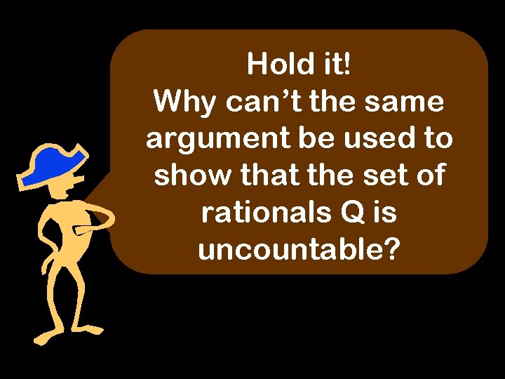 Hold it! Why can’t the same argument be used to show that the set