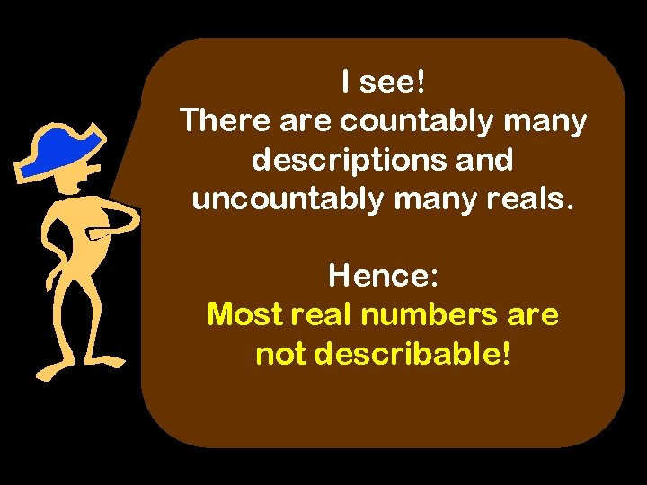 I see! There are countably many descriptions and uncountably many reals. Hence: Most real