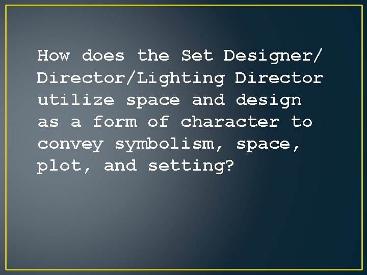 How does the Set Designer/ Director/Lighting Director utilize space and design as a form How does the Set Designer/ Director/Lighting Director utilize space and design as a form