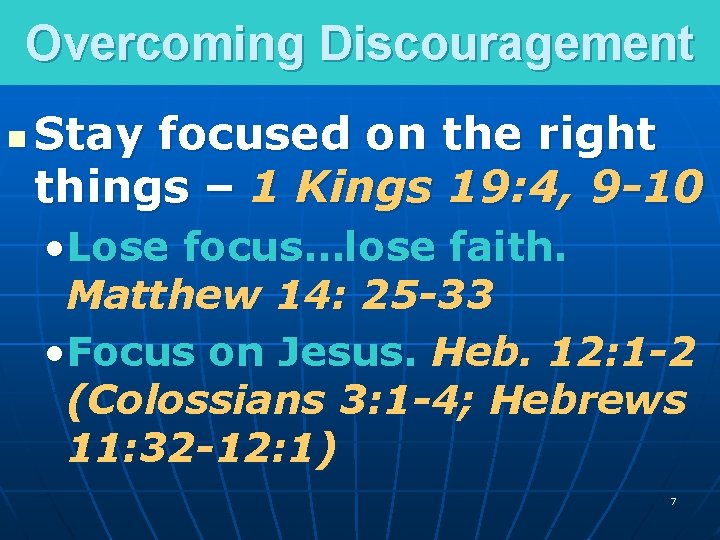 Overcoming Discouragement n Stay focused on the right things – 1 Kings 19: 4,