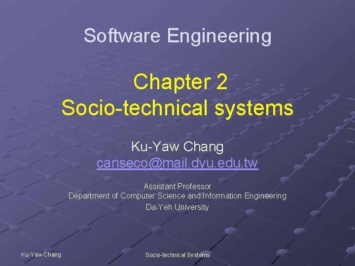 Software Engineering Chapter 2 Socio-technical systems Ku-Yaw Chang canseco@mail. dyu. edu. tw Assistant Professor