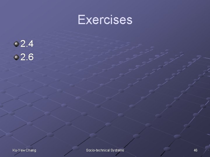 Exercises 2. 4 2. 6 Ku-Yaw Chang Socio-technical Systems 46 