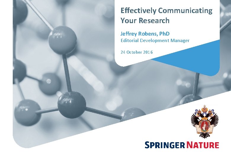 Effectively Communicating Your Research Jeffrey Robens, Ph. D Editorial Development Manager 24 October 2016