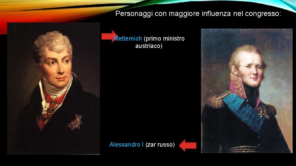 Personaggi con maggiore influenza nel congresso: Metternich (primo ministro austriaco) Alessandro I (zar russo)
