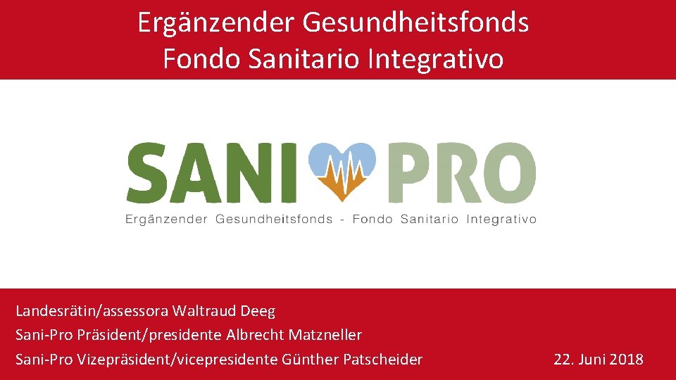 Ergänzender Gesundheitsfonds Fondo Sanitario Integrativo Landesrätin/assessora Waltraud Deeg Sani-Pro Präsident/presidente Albrecht Matzneller Sani-Pro Vizepräsident/vicepresidente
