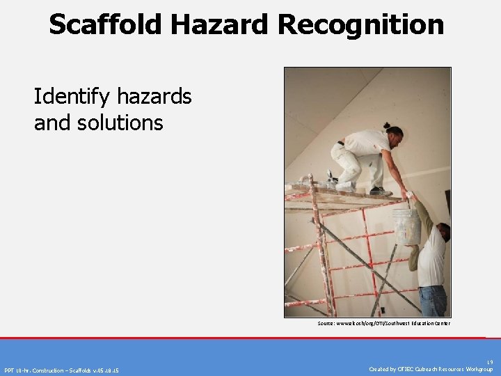 Scaffold Hazard Recognition Identify hazards and solutions Source: www. elcosh/org/OTI/Southwest Education Center PPT 10